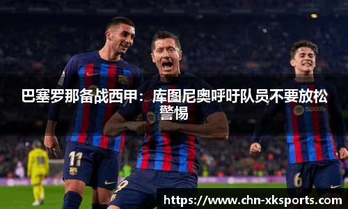 巴塞罗那备战西甲：库图尼奥呼吁队员不要放松警惕