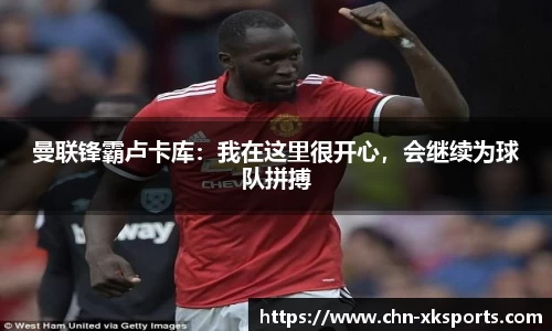 曼联锋霸卢卡库:我在这里很开心,会继续为球队拼搏