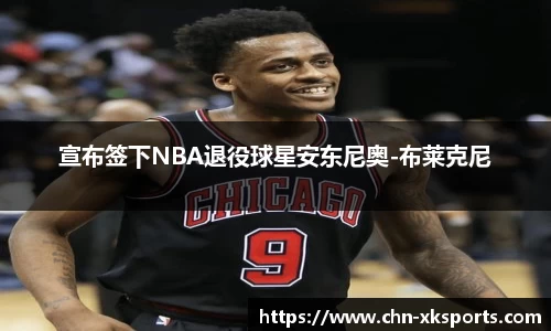 宣布签下NBA退役球星安东尼奥-布莱克尼