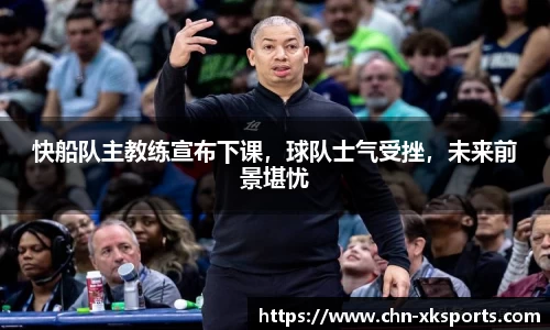 快船队主教练宣布下课，球队士气受挫，未来前景堪忧