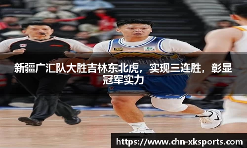 新疆广汇队大胜吉林东北虎,实现三连胜,彰显冠军实力