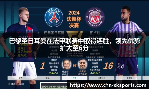 巴黎圣日耳曼在法甲联赛中取得连胜,领先优势扩大至6分