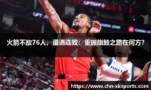 火箭不敌76人,遭遇连败:重振旗鼓之路在何方?
