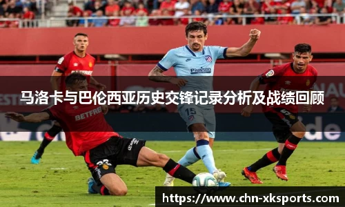 马洛卡与巴伦西亚历史交锋记录分析及战绩回顾