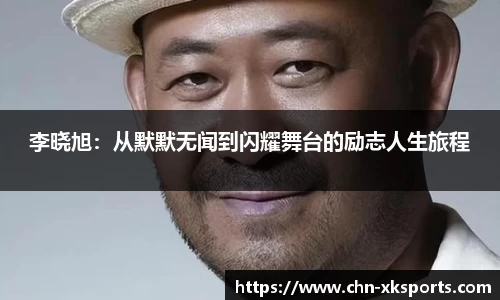 李晓旭:从默默无闻到闪耀舞台的励志人生旅程