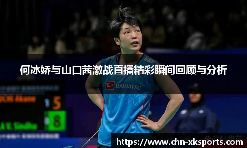 何冰娇与山口茜激战直播精彩瞬间回顾与分析