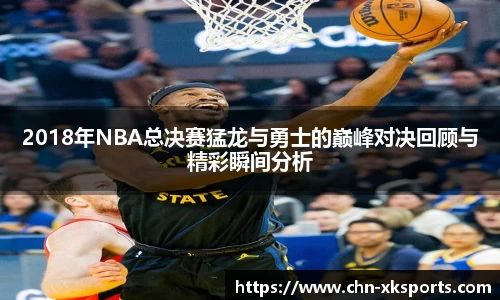 2018年NBA总决赛猛龙与勇士的巅峰对决回顾与精彩瞬间分析