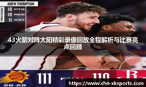 43火箭对阵太阳精彩录像回放全程解析与比赛亮点回顾