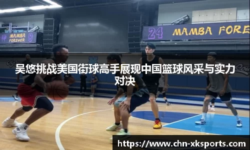 吴悠挑战美国街球高手展现中国篮球风采与实力对决