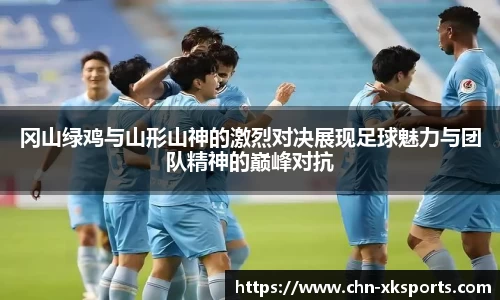冈山绿鸡与山形山神的激烈对决展现足球魅力与团队精神的巅峰对抗
