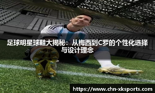 足球明星球鞋大揭秘：从梅西到C罗的个性化选择与设计理念
