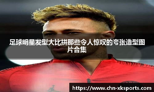 足球明星发型大比拼那些令人惊叹的夸张造型图片合集