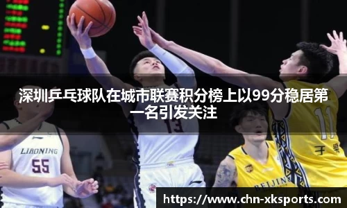 深圳乒乓球队在城市联赛积分榜上以99分稳居第一名引发关注